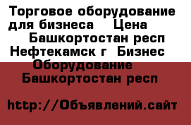 Торговое оборудование для бизнеса  › Цена ­ 3 000 - Башкортостан респ., Нефтекамск г. Бизнес » Оборудование   . Башкортостан респ.